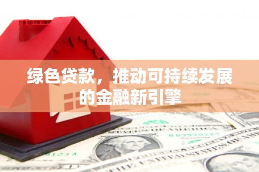 德钦绿色贷款，推动可持续发展的金融新引擎