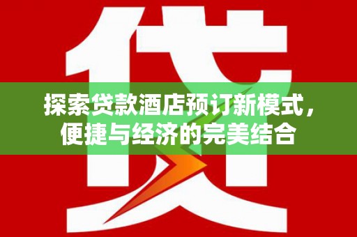 德钦探索贷款酒店预订新模式，便捷与经济的完美结合