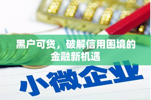 德钦黑户可贷，破解信用困境的金融新机遇