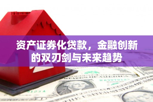 德钦资产证券化贷款，金融创新的双刃剑与未来趋势