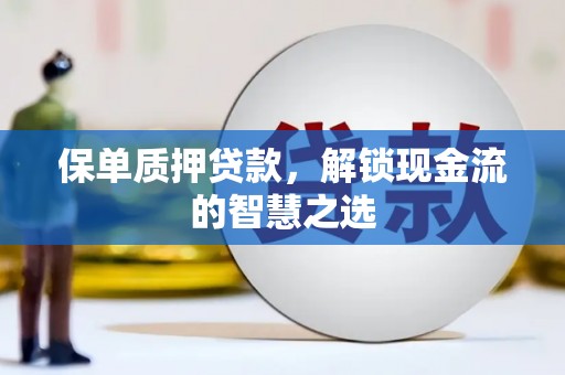 德钦保单质押贷款，解锁现金流的智慧之选