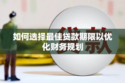 德钦如何选择最佳贷款期限以优化财务规划
