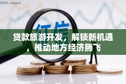 德钦贷款旅游开发，解锁新机遇，推动地方经济腾飞