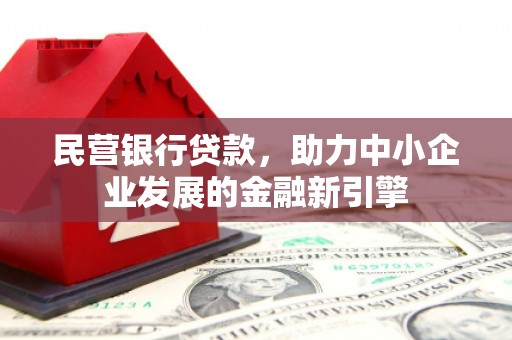 德钦民营银行贷款，助力中小企业发展的金融新引擎