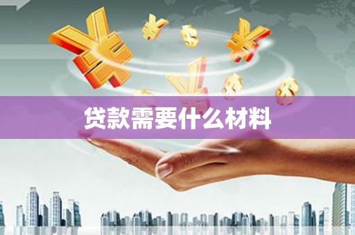 德钦贷款需要什么材料