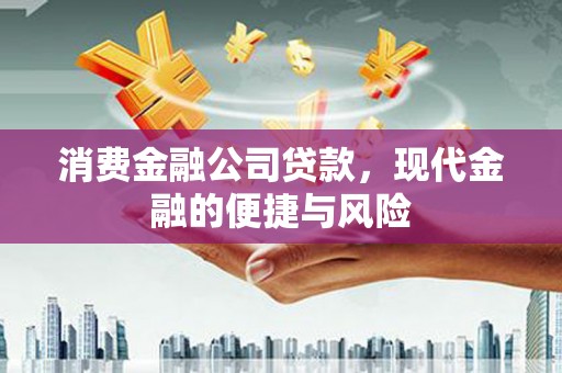德钦消费金融公司贷款，现代金融的便捷与风险