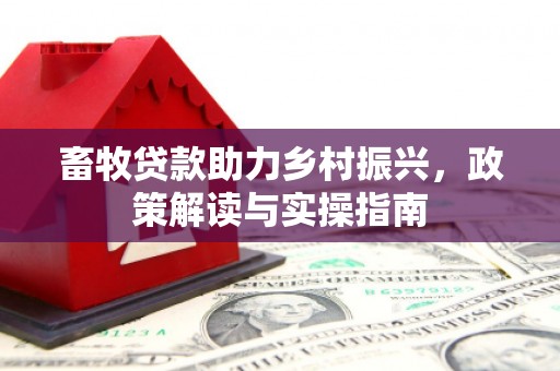 德钦畜牧贷款助力乡村振兴，政策解读与实操指南