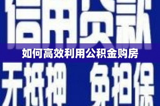 德钦如何高效利用公积金购房
