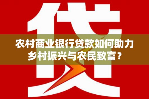 德钦农村商业银行贷款如何助力乡村振兴与农民致富？