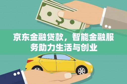 德钦京东金融贷款，智能金融服务助力生活与创业