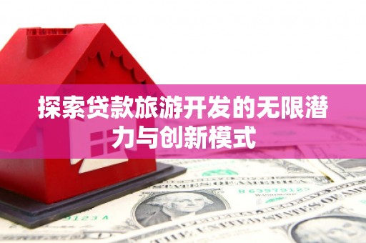 德钦探索贷款旅游开发的无限潜力与创新模式