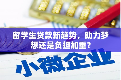 德钦留学生贷款新趋势，助力梦想还是负担加重？