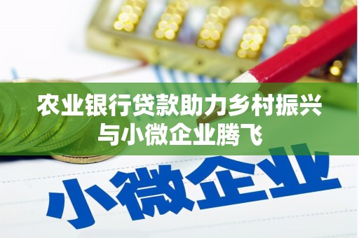 德钦农业银行贷款助力乡村振兴与小微企业腾飞