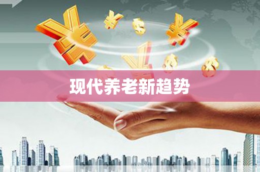 德钦现代养老新趋势
