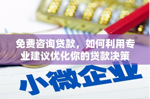 德钦免费咨询贷款，如何利用专业建议优化你的贷款决策