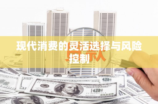 德钦现代消费的灵活选择与风险控制