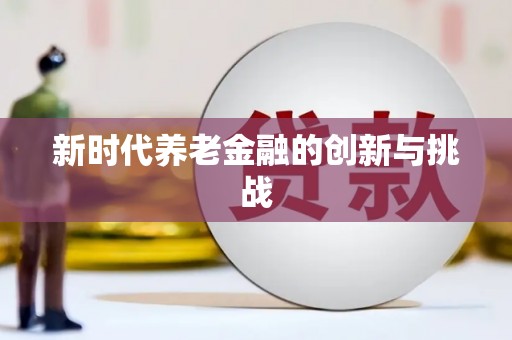 德钦新时代养老金融的创新与挑战
