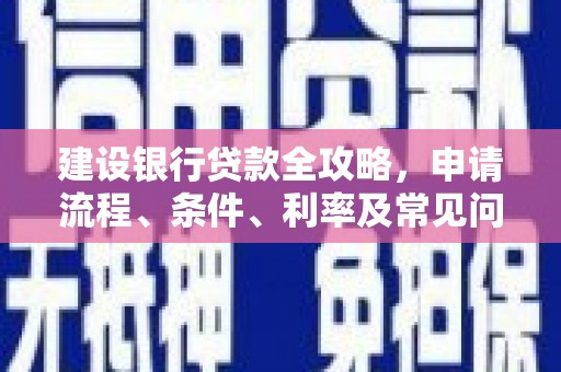德钦建设银行贷款全攻略，申请流程、条件、利率及常见问题解答