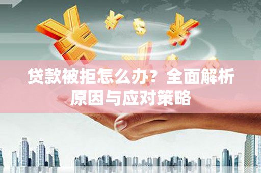 德钦贷款被拒怎么办？全面解析原因与应对策略