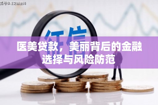 德钦医美贷款，美丽背后的金融选择与风险防范