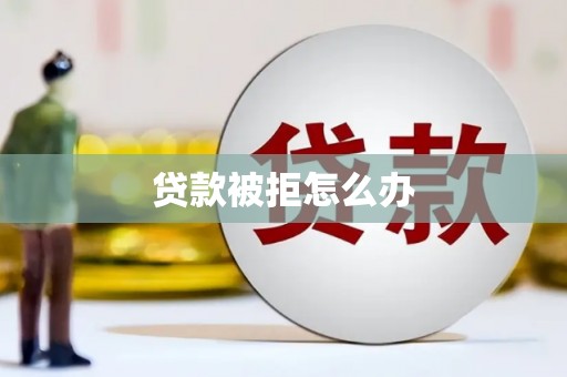 德钦贷款被拒怎么办