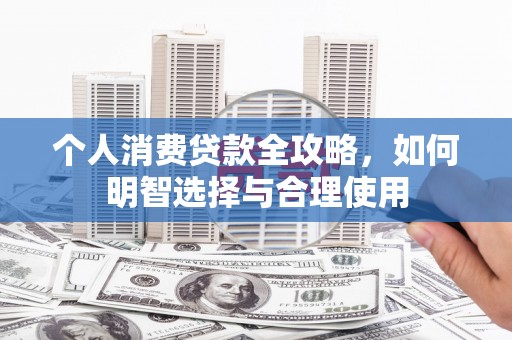 德钦个人消费贷款全攻略，如何明智选择与合理使用