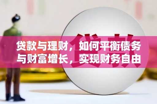 德钦贷款与理财，如何平衡债务与财富增长，实现财务自由