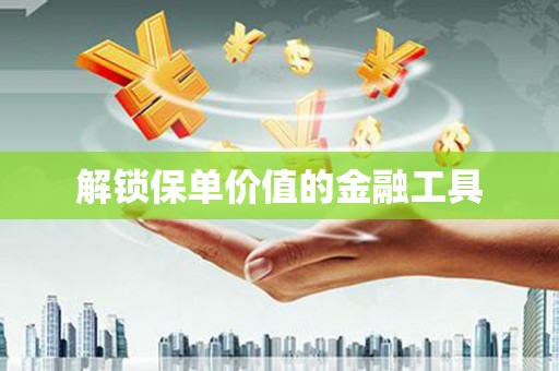 德钦解锁保单价值的金融工具