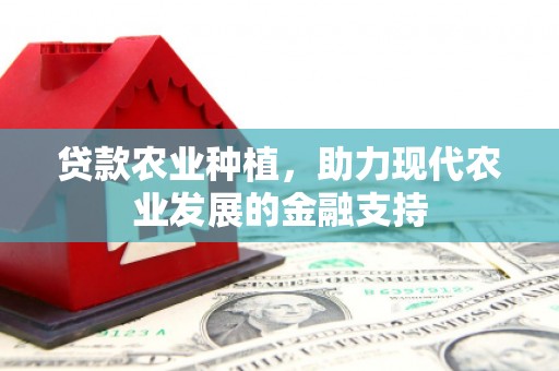 德钦贷款农业种植，助力现代农业发展的金融支持