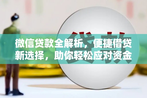 德钦微信贷款全解析，便捷借贷新选择，助你轻松应对资金需求