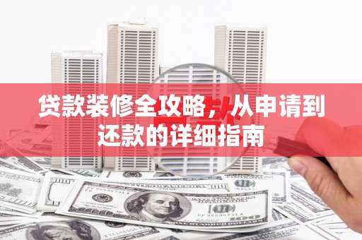 德钦贷款装修全攻略，从申请到还款的详细指南