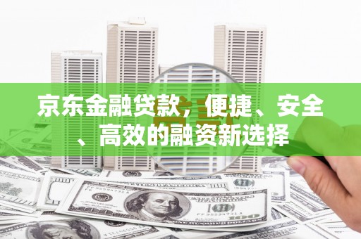 德钦京东金融贷款，便捷、安全、高效的融资新选择