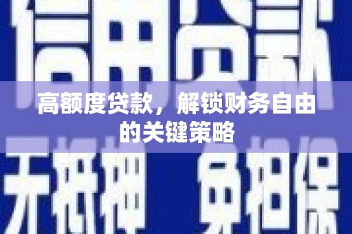 德钦高额度贷款，解锁财务自由的关键策略