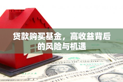 德钦贷款购买基金，高收益背后的风险与机遇